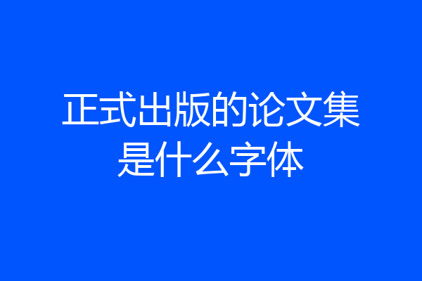 正式出版的论文集是什么字体