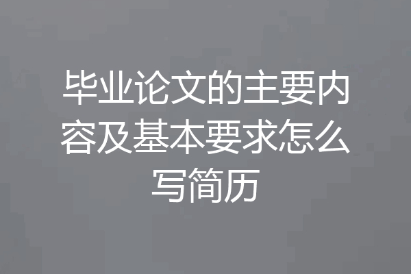 毕业论文的主要内容及基本要求怎么写简历