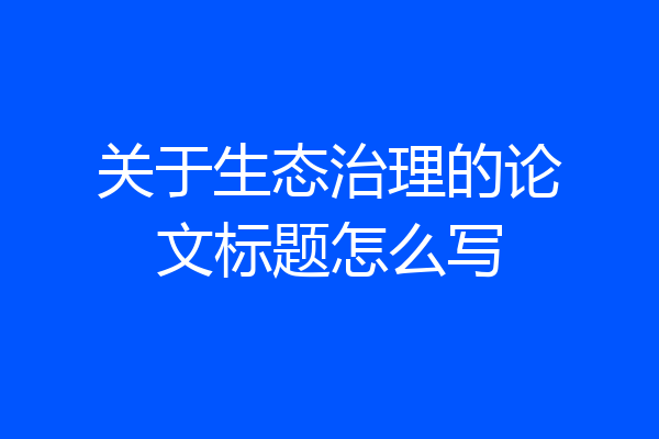 关于生态治理的论文标题怎么写
