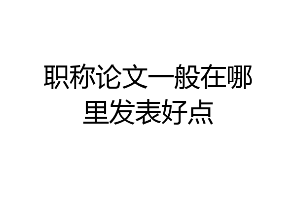 职称论文一般在哪里发表好点
