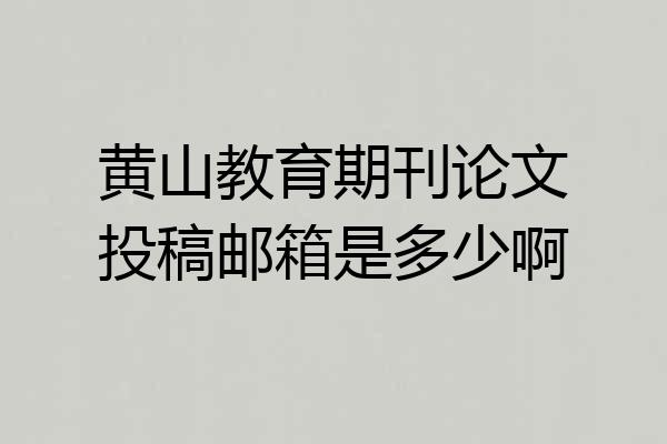 黄山教育期刊论文投稿邮箱是多少啊