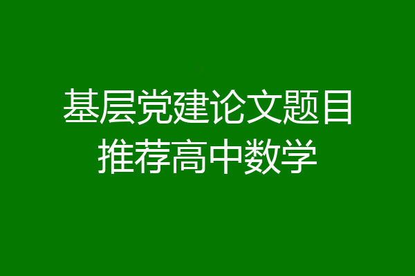 基层党建论文题目推荐高中数学
