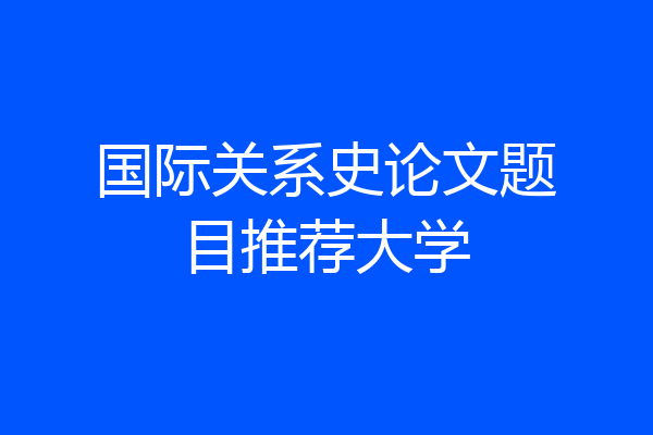 国际关系史论文题目推荐大学