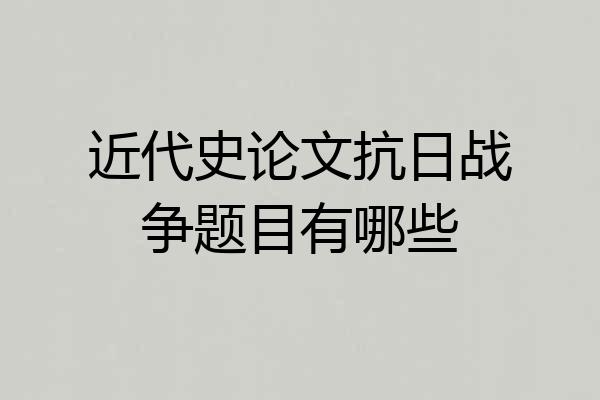 近代史论文抗日战争题目有哪些