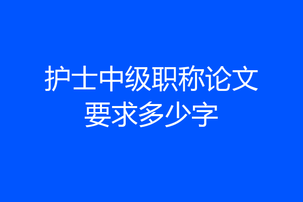 护士中级职称论文要求多少字