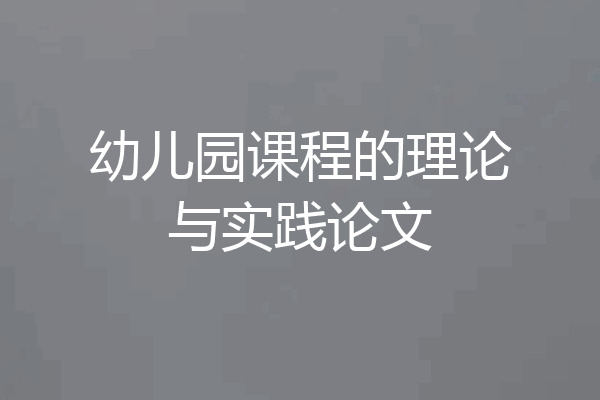 幼儿园课程的理论与实践论文