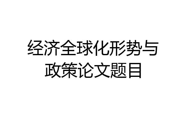经济全球化形势与政策论文题目