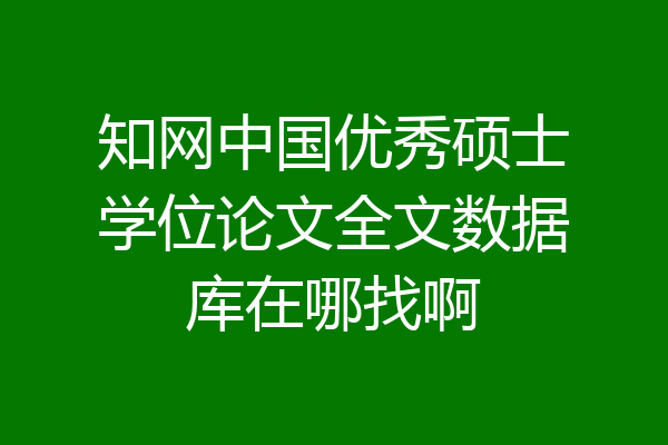 知网中国优秀硕士学位论文全文数据库在哪找啊