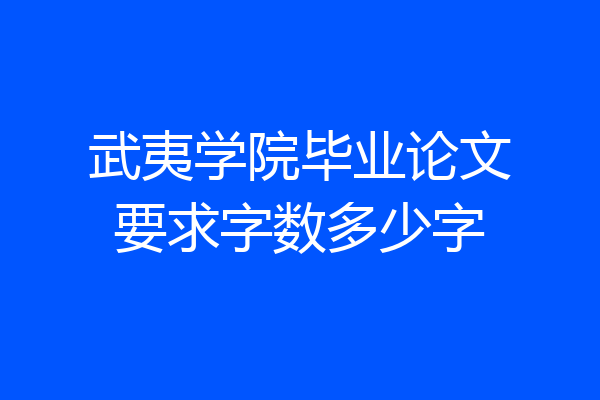 武夷学院毕业论文要求字数多少字