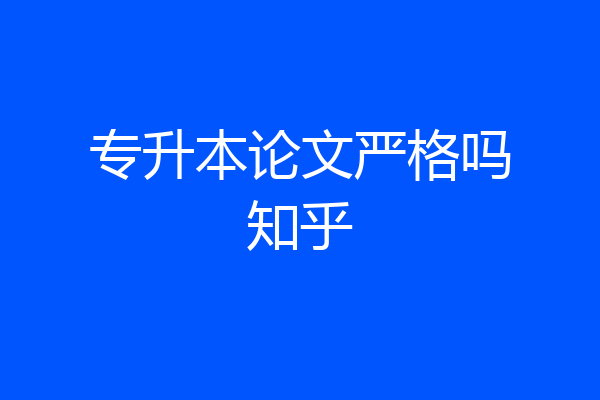 专升本论文严格吗知乎