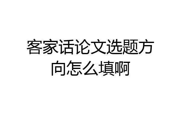 客家话论文选题方向怎么填啊