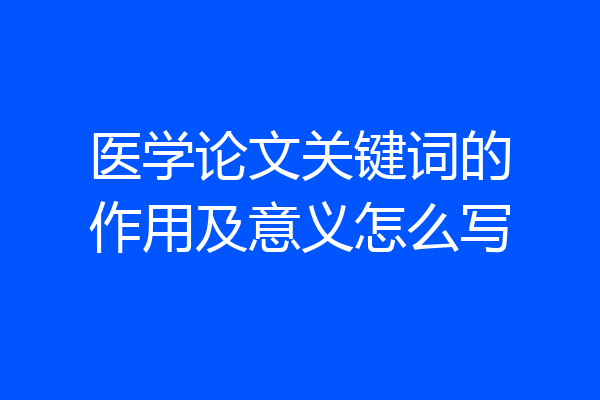 医学论文关键词的作用及意义怎么写