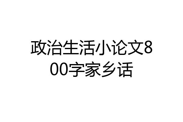 政治生活小论文800字家乡话