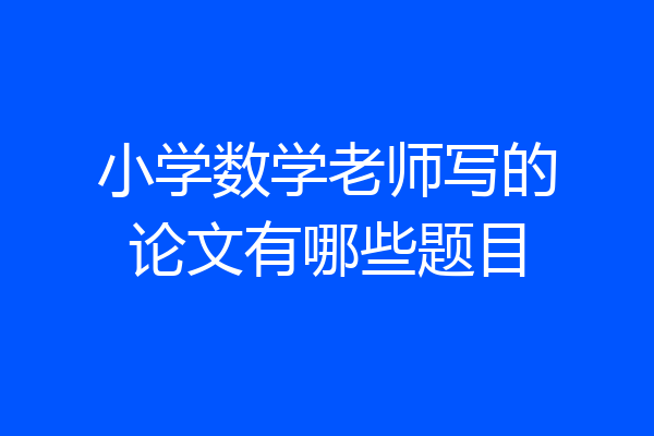 小学数学老师写的论文有哪些题目