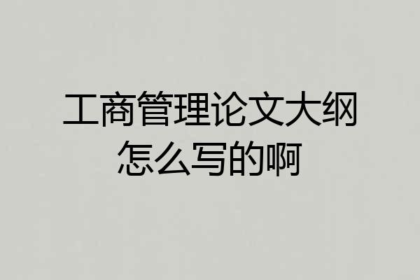 工商管理论文大纲怎么写的啊