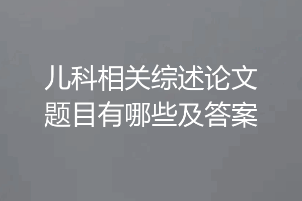 儿科相关综述论文题目有哪些及答案