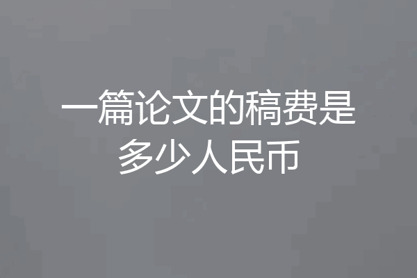 一篇论文的稿费是多少人民币