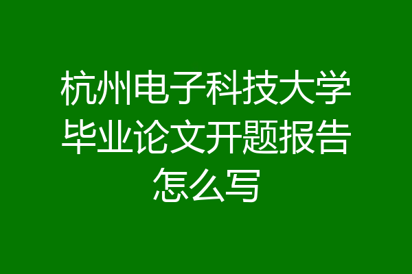 杭州电子科技大学毕业论文开题报告怎么写