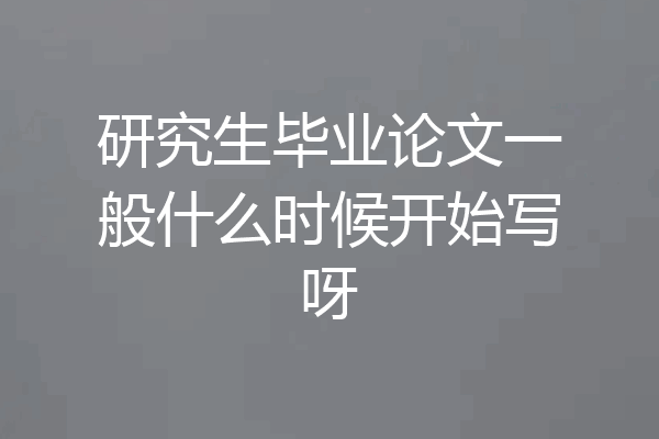 研究生毕业论文一般什么时候开始写呀