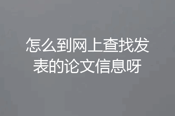 怎么到网上查找发表的论文信息呀