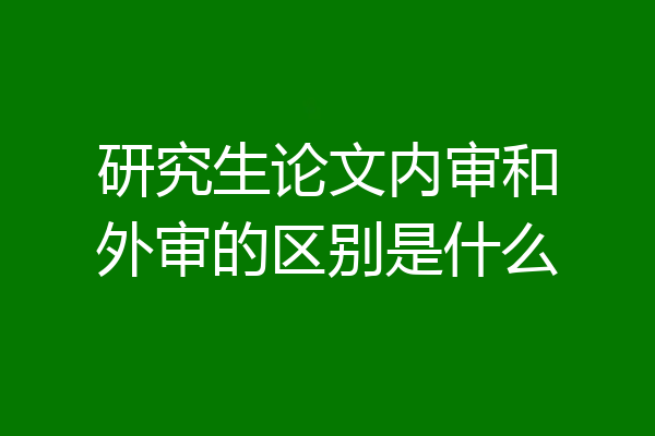 研究生论文内审和外审的区别是什么