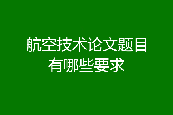 航空技术论文题目有哪些要求
