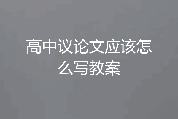 高中议论文应该怎么写教案