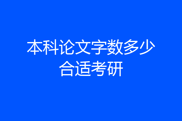 本科论文字数多少合适考研