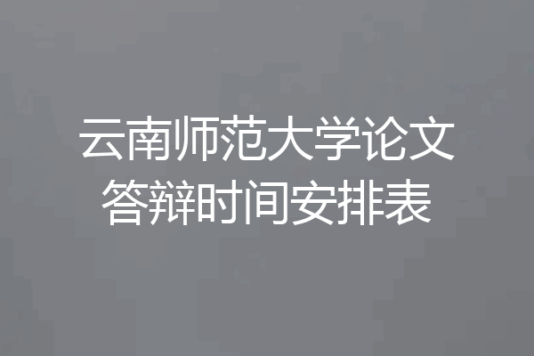云南师范大学论文答辩时间安排表