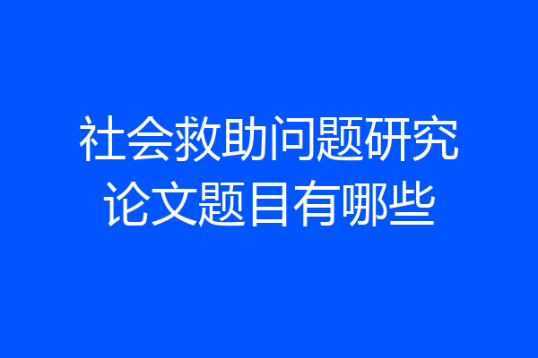 社会救助问题研究论文题目有哪些