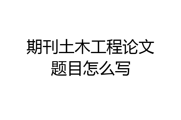 期刊土木工程论文题目怎么写