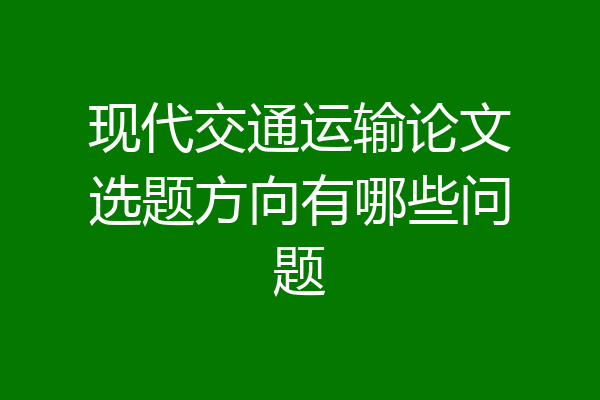 现代交通运输论文选题方向有哪些问题