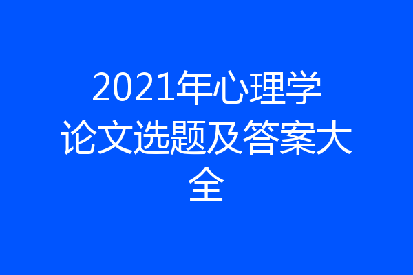 2021年心理学论文选题及答案大全