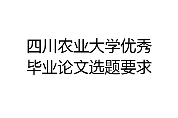四川农业大学优秀毕业论文选题要求