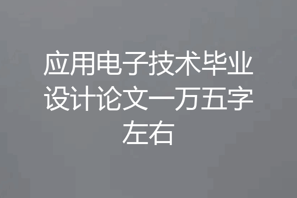 应用电子技术毕业设计论文一万五字左右