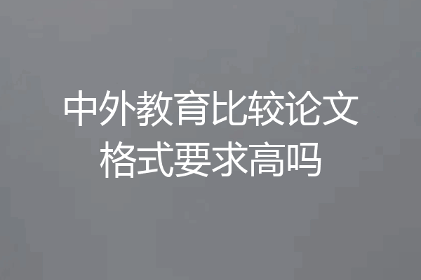 中外教育比较论文格式要求高吗
