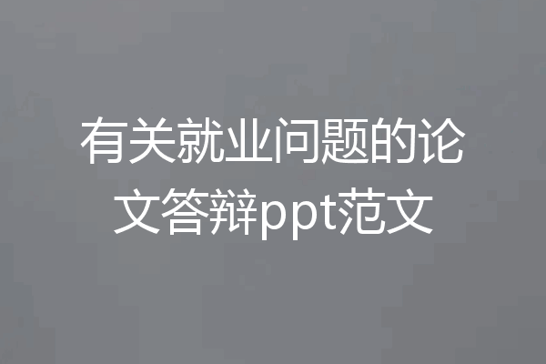 有关就业问题的论文答辩ppt范文