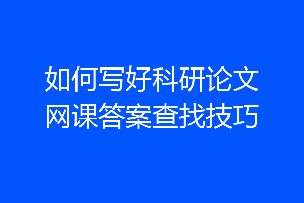 如何写好科研论文网课答案查找技巧