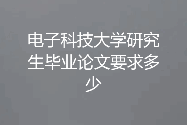 电子科技大学研究生毕业论文要求多少