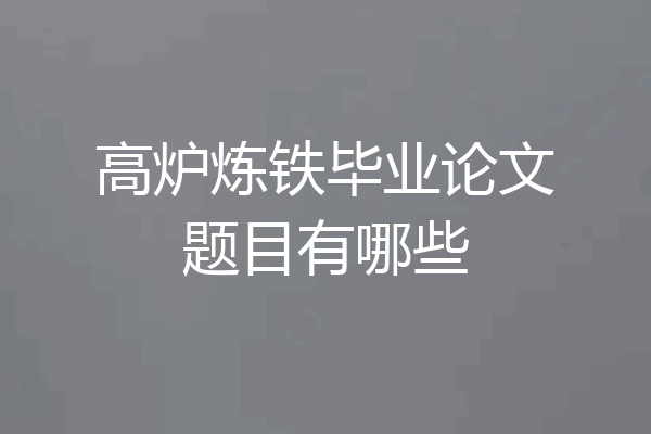 高炉炼铁毕业论文题目有哪些