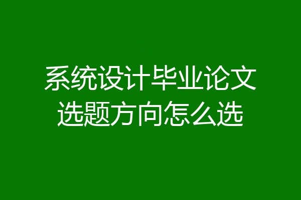 系统设计毕业论文选题方向怎么选