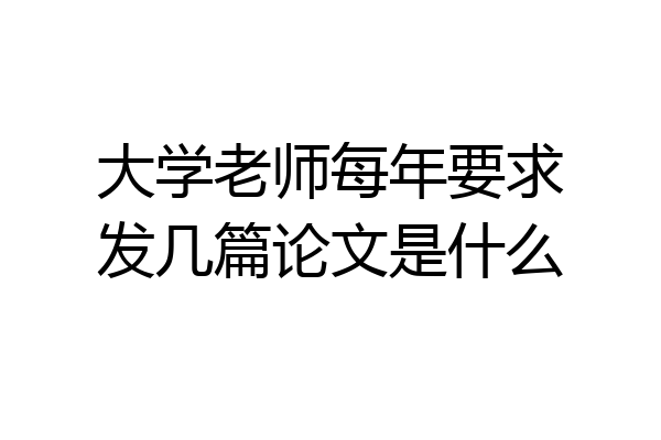 大学老师每年要求发几篇论文是什么