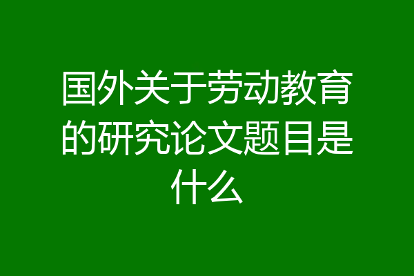 国外关于劳动教育的研究论文题目是什么