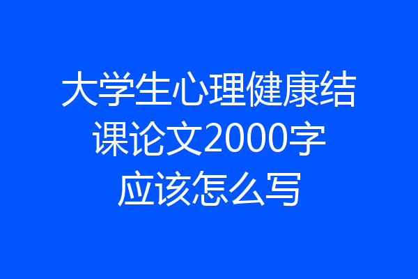 大学生心理健康结课论文2000字应该怎么写