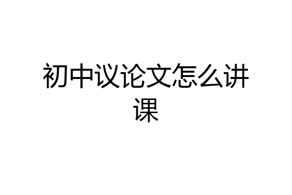 初中议论文怎么讲课
