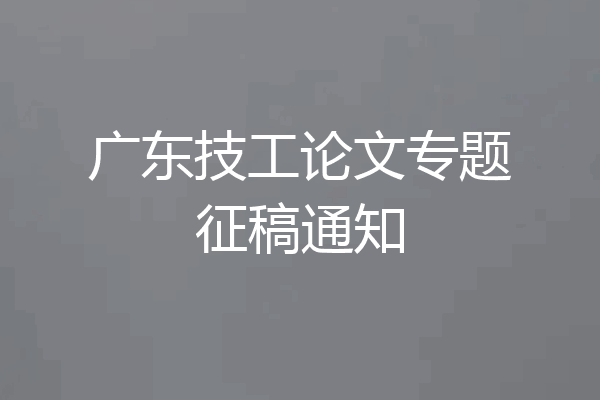 广东技工论文专题征稿通知