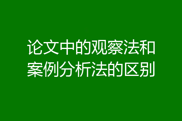 论文中的观察法和案例分析法的区别