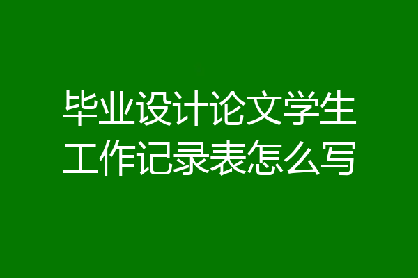 毕业设计论文学生工作记录表怎么写