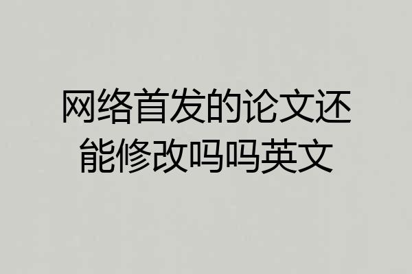 网络首发的论文还能修改吗吗英文