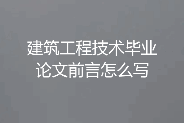 建筑工程技术毕业论文前言怎么写